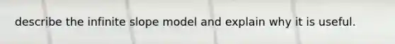 describe the infinite slope model and explain why it is useful.