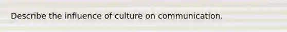 Describe the influence of culture on communication.
