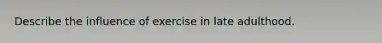 Describe the influence of exercise in late adulthood.