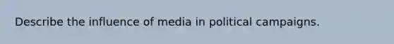 Describe the influence of media in political campaigns.