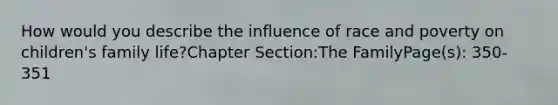 How would you describe the influence of race and poverty on children's family life?Chapter Section:The FamilyPage(s): 350-351