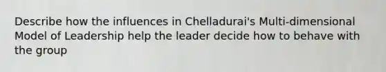 Describe how the influences in Chelladurai's Multi-dimensional Model of Leadership help the leader decide how to behave with the group