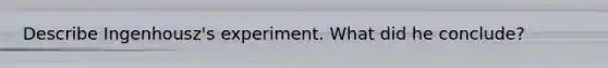Describe Ingenhousz's experiment. What did he conclude?