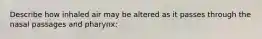 Describe how inhaled air may be altered as it passes through the nasal passages and pharynx: