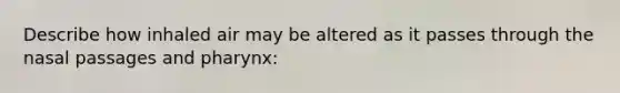 Describe how inhaled air may be altered as it passes through the nasal passages and pharynx: