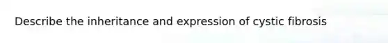 Describe the inheritance and expression of cystic fibrosis