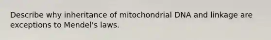 Describe why inheritance of mitochondrial DNA and linkage are exceptions to Mendel's laws.