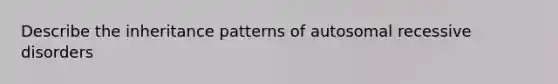 Describe the inheritance patterns of autosomal recessive disorders