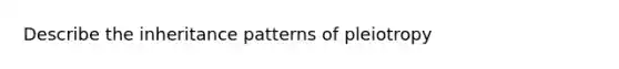 Describe the inheritance patterns of pleiotropy