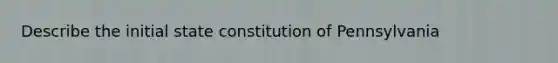 Describe the initial state constitution of Pennsylvania