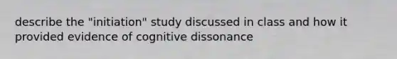 describe the "initiation" study discussed in class and how it provided evidence of cognitive dissonance