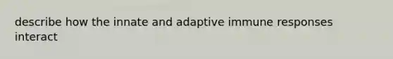 describe how the innate and adaptive immune responses interact