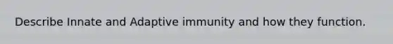 Describe Innate and Adaptive immunity and how they function.