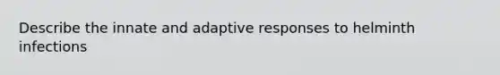 Describe the innate and adaptive responses to helminth infections