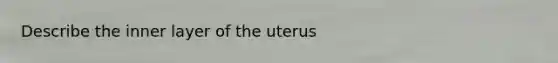 Describe the inner layer of the uterus