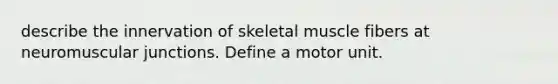 describe the innervation of skeletal muscle fibers at neuromuscular junctions. Define a motor unit.