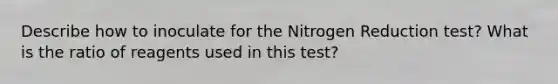 Describe how to inoculate for the Nitrogen Reduction test? What is the ratio of reagents used in this test?