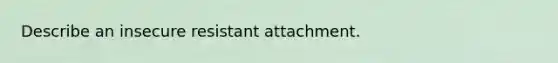 Describe an insecure resistant attachment.