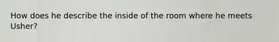 How does he describe the inside of the room where he meets Usher?