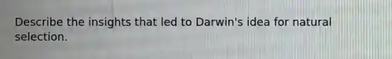 Describe the insights that led to Darwin's idea for natural selection.