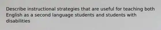 Describe instructional strategies that are useful for teaching both English as a second language students and students with disabilities