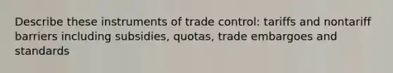 Describe these instruments of trade control: tariffs and nontariff barriers including subsidies, quotas, trade embargoes and standards