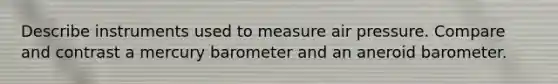 Describe instruments used to measure air pressure. Compare and contrast a mercury barometer and an aneroid barometer.