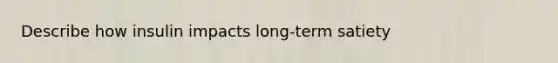Describe how insulin impacts long-term satiety