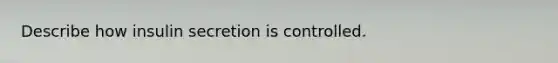 Describe how insulin secretion is controlled.