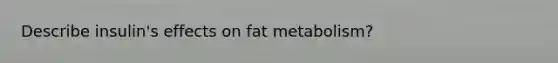 Describe insulin's effects on fat metabolism?