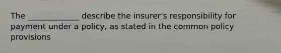 The _____________ describe the insurer's responsibility for payment under a policy, as stated in the common policy provisions