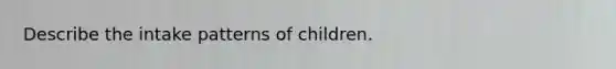 Describe the intake patterns of children.