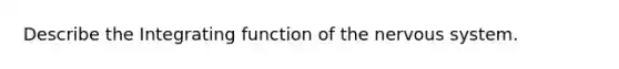 Describe the Integrating function of the nervous system.