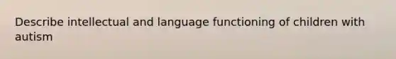 Describe intellectual and language functioning of children with autism