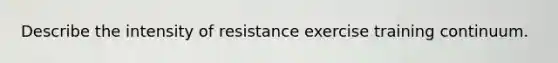 Describe the intensity of resistance exercise training continuum.
