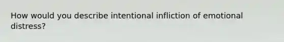 How would you describe intentional infliction of emotional distress?