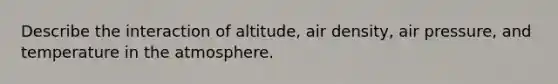 Describe the interaction of altitude, air density, air pressure, and <a href='https://www.questionai.com/knowledge/kkaiVNPeWP-temperature-in-the-atmosphere' class='anchor-knowledge'>temperature in the atmosphere</a>.