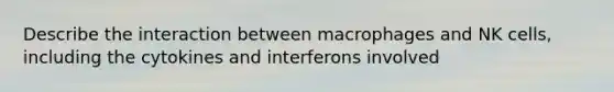 Describe the interaction between macrophages and NK cells, including the cytokines and interferons involved