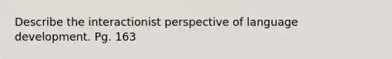 Describe the interactionist perspective of language development. Pg. 163