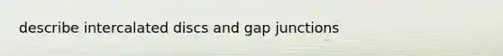 describe intercalated discs and gap junctions