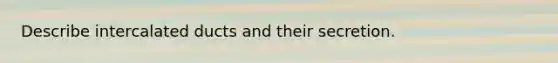 Describe intercalated ducts and their secretion.