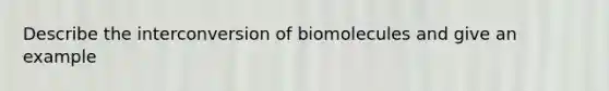 Describe the interconversion of biomolecules and give an example