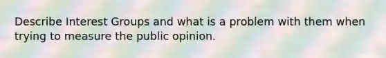 Describe Interest Groups and what is a problem with them when trying to measure the public opinion.