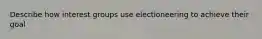 Describe how interest groups use electioneering to achieve their goal