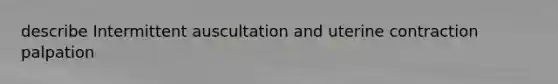 describe Intermittent auscultation and uterine contraction palpation