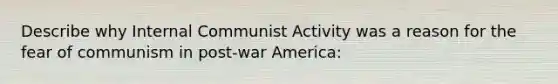 Describe why Internal Communist Activity was a reason for the fear of communism in post-war America: