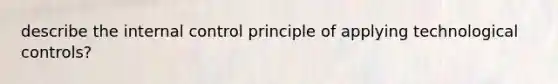 describe the internal control principle of applying technological controls?