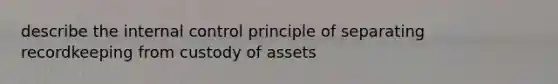 describe the internal control principle of separating recordkeeping from custody of assets