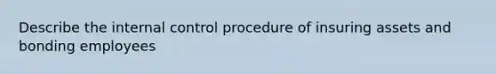 Describe the <a href='https://www.questionai.com/knowledge/kjj42owoAP-internal-control' class='anchor-knowledge'>internal control</a> procedure of insuring assets and bonding employees