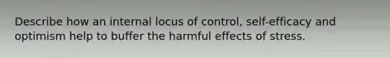 Describe how an internal locus of control, self-efficacy and optimism help to buffer the harmful effects of stress.